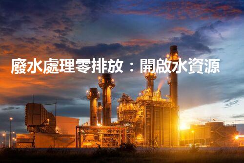 廢水處理零排放：開啟水資源循環(huán)利用的以后？